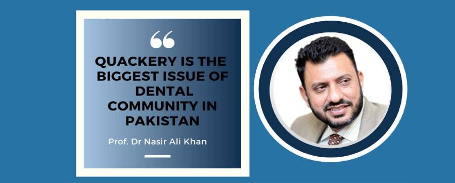 Quackery is the biggest issue of the dental community in Pakistan; Prof. Dr Nasir Ali Khan