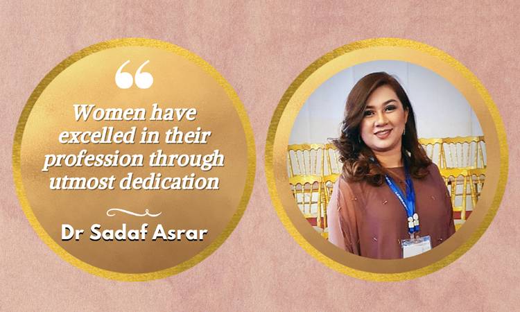 Women have excelled in their profession through utmost dedication; Dr Sadaf Asrar