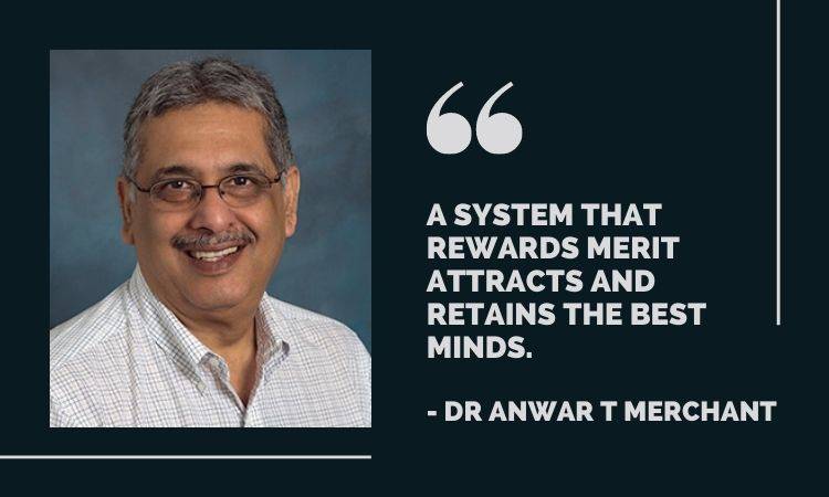 A system that rewards merit attracts and retains the best minds; Dr Anwar T Merchant
