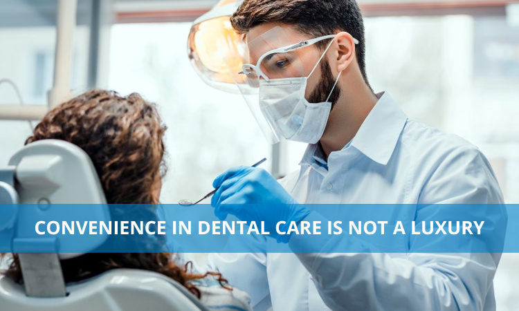 Convenience in dental care is not a luxury
