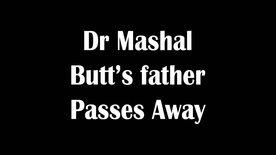 Dr Mashal Butt’s father Passes Away